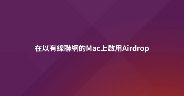 在以有線聯網的Mac上啟用Airdrop