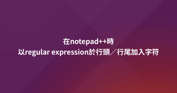 在notepad++時，以regular expression於行頭／行尾加入字符